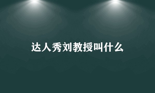 达人秀刘教授叫什么