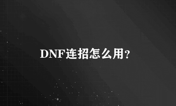 DNF连招怎么用？
