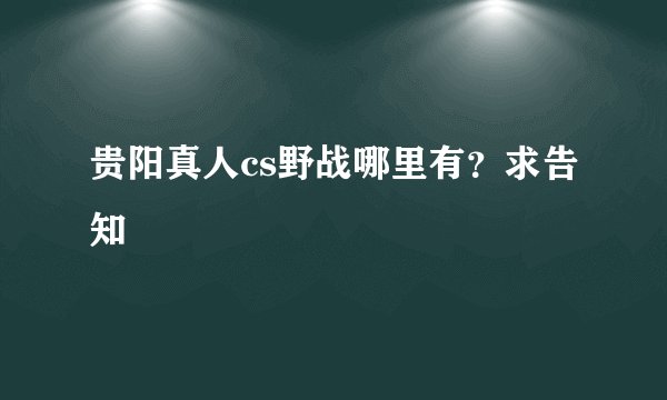 贵阳真人cs野战哪里有？求告知