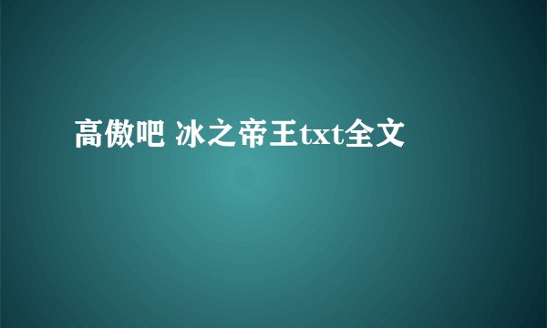 高傲吧 冰之帝王txt全文