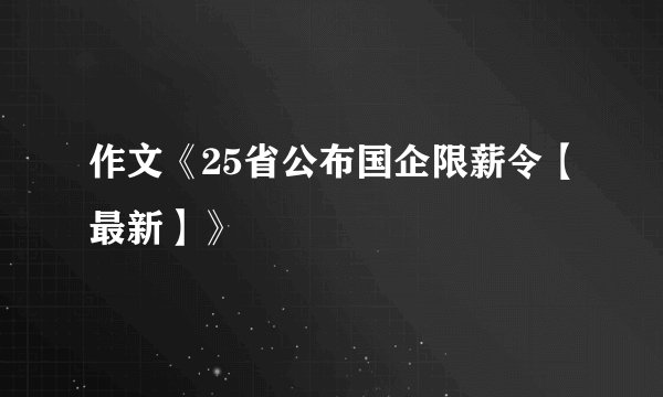 作文《25省公布国企限薪令【最新】》