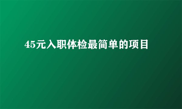 45元入职体检最简单的项目
