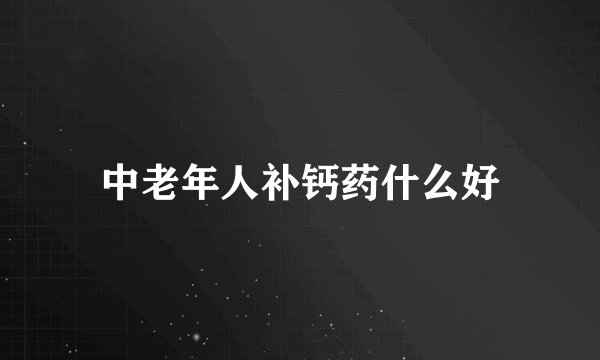 中老年人补钙药什么好