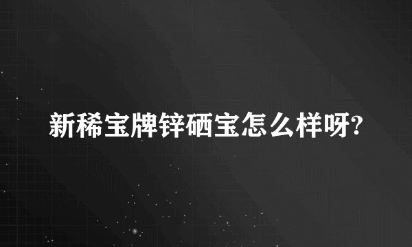 新稀宝牌锌硒宝怎么样呀?