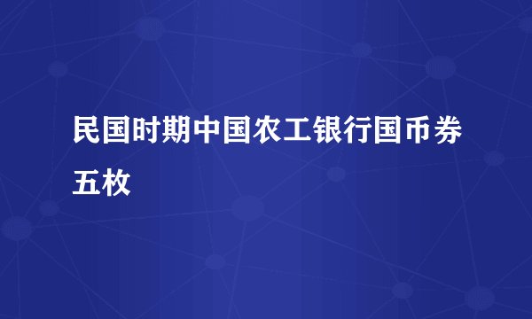 民国时期中国农工银行国币券五枚