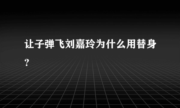 让子弹飞刘嘉玲为什么用替身?