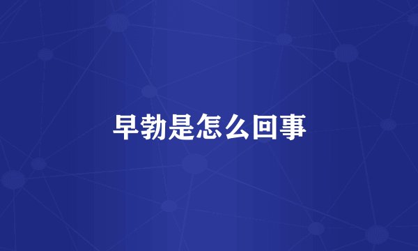 早勃是怎么回事