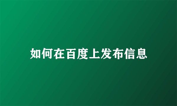 如何在百度上发布信息
