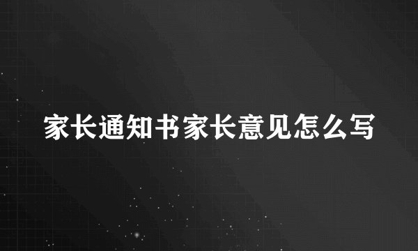 家长通知书家长意见怎么写