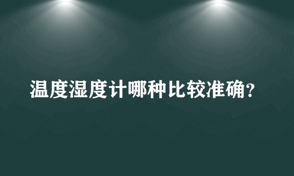 温度湿度计哪种比较准确?