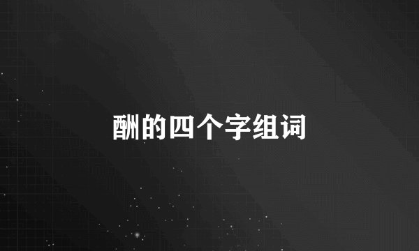 酬的四个字组词
