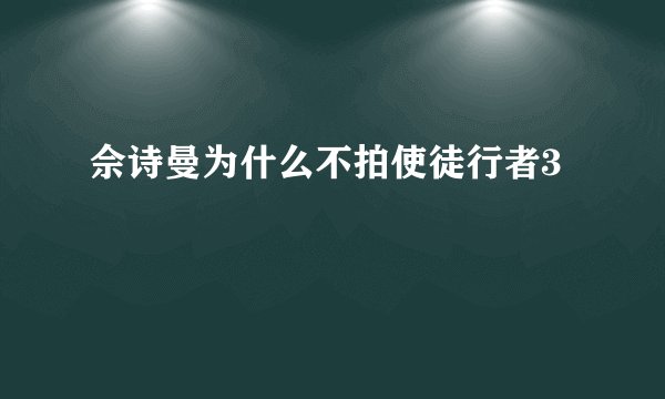 佘诗曼为什么不拍使徒行者3