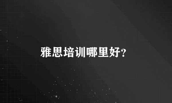 雅思培训哪里好？