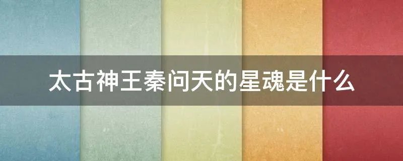 太古神王秦问天的星魂是什么
