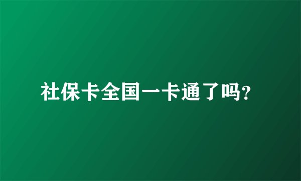 社保卡全国一卡通了吗?