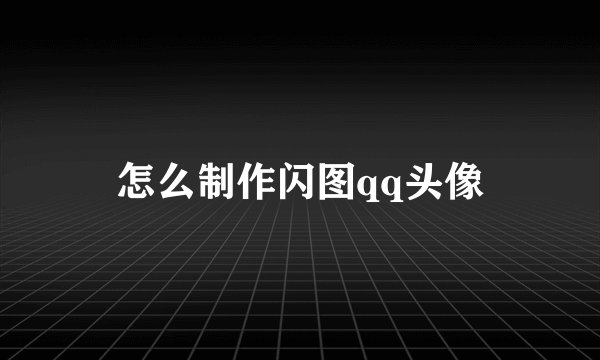 怎么制作闪图qq头像