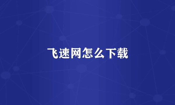 飞速网怎么下载
