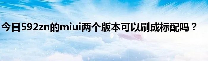 今日592zn的miui两个版本可以刷成标配吗？