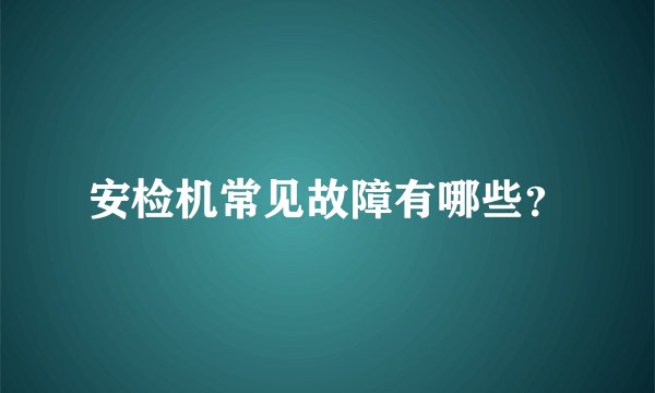 安检机常见故障有哪些？