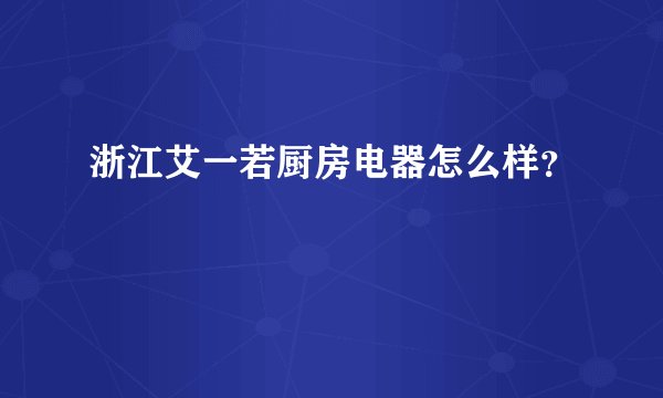浙江艾一若厨房电器怎么样？