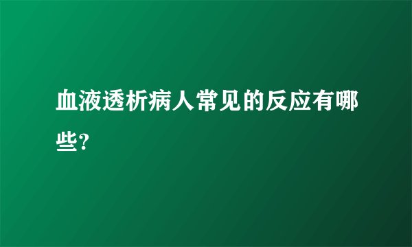 血液透析病人常见的反应有哪些?