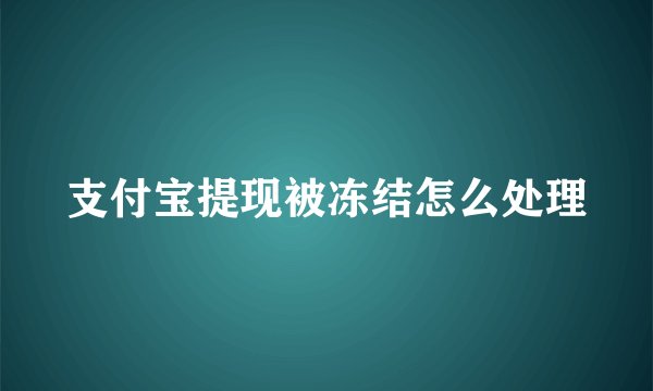 支付宝提现被冻结怎么处理