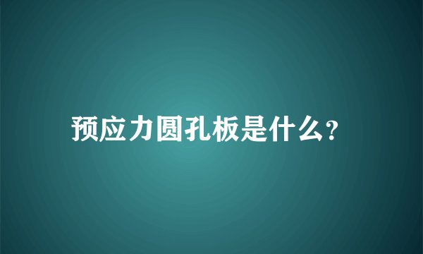 预应力圆孔板是什么？
