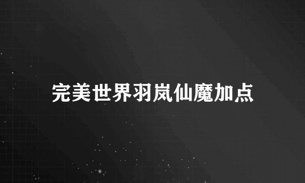 完美世界羽岚仙魔加点