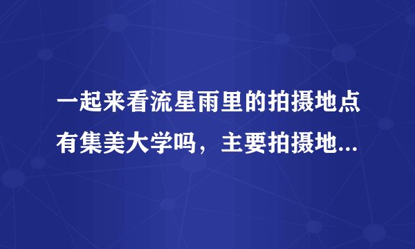 一起来看流星雨里的拍摄地点有集美大学吗，主要拍摄地点是厦门大学吗