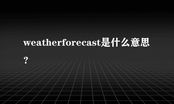 weatherforecast是什么意思？