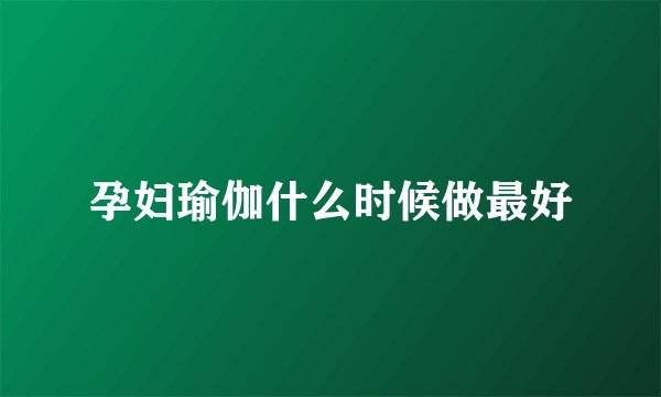 孕妇瑜伽什么时候做最好