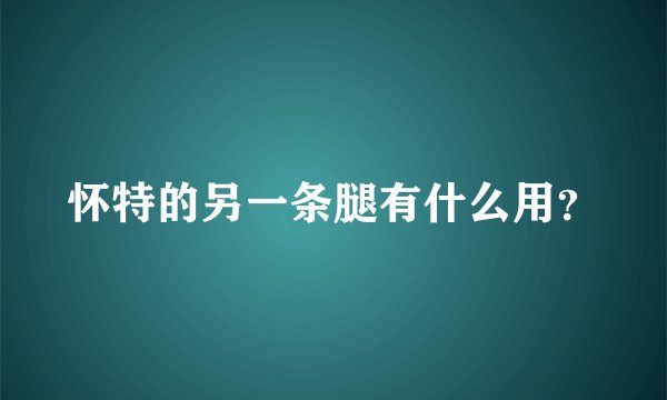 怀特的另一条腿有什么用？