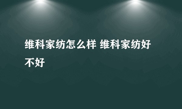维科家纺怎么样 维科家纺好不好