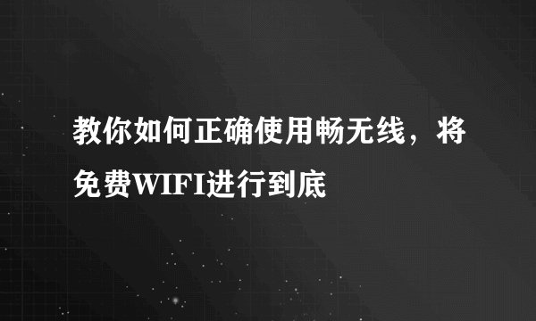 教你如何正确使用畅无线，将免费WIFI进行到底