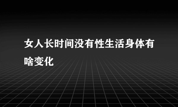 女人长时间没有性生活身体有啥变化
