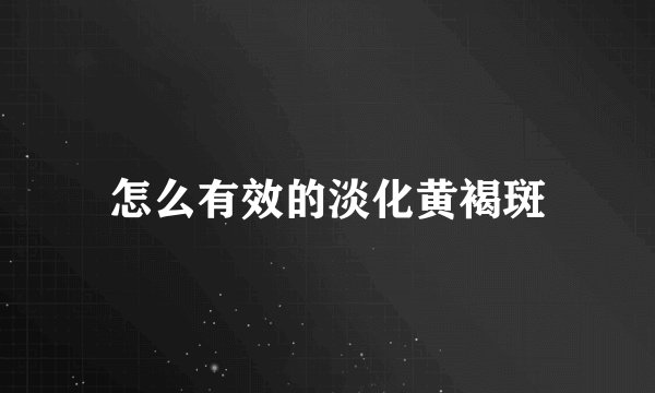 怎么有效的淡化黄褐斑