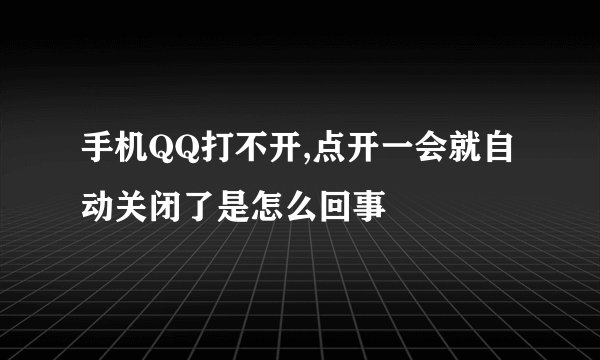 手机QQ打不开,点开一会就自动关闭了是怎么回事