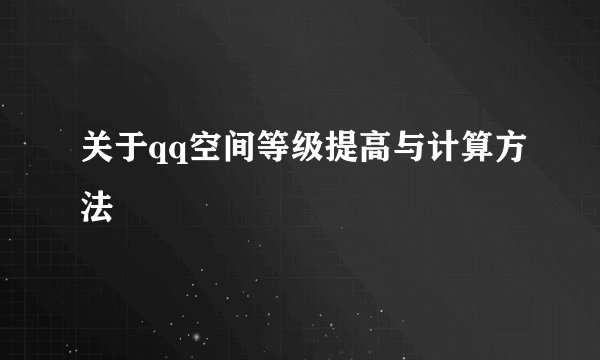 关于qq空间等级提高与计算方法