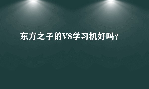 东方之子的V8学习机好吗?