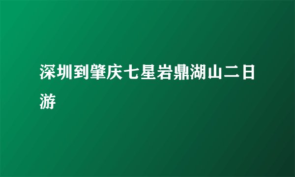 深圳到肇庆七星岩鼎湖山二日游