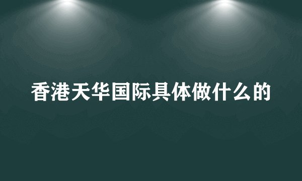 香港天华国际具体做什么的