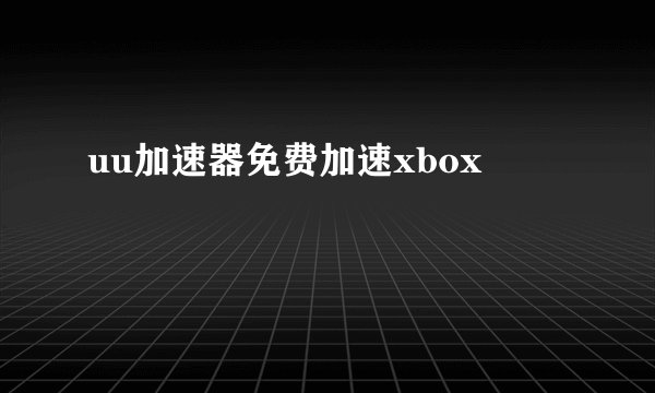 uu加速器免费加速xbox
