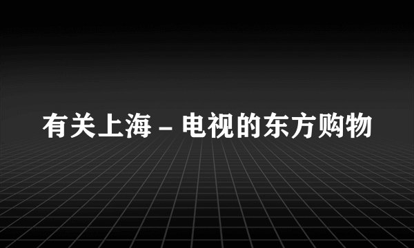 有关上海－电视的东方购物