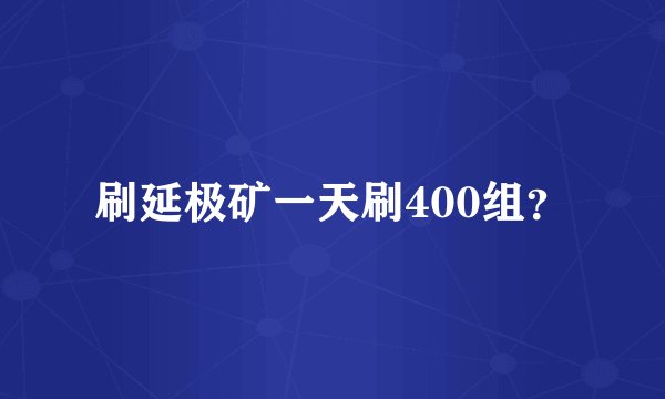 刷延极矿一天刷400组？