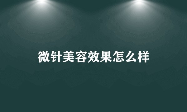 微针美容效果怎么样