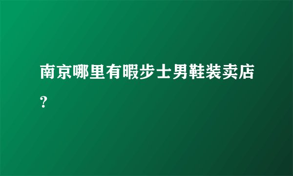 南京哪里有暇步士男鞋装卖店？