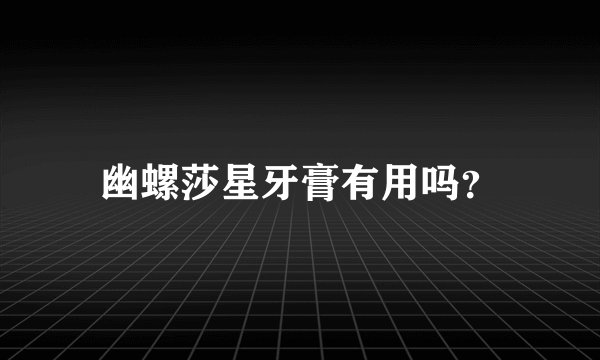 幽螺莎星牙膏有用吗？