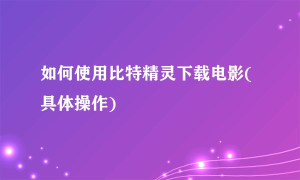 如何使用比特精灵下载电影(具体操作)