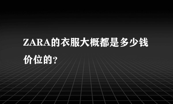 ZARA的衣服大概都是多少钱价位的？