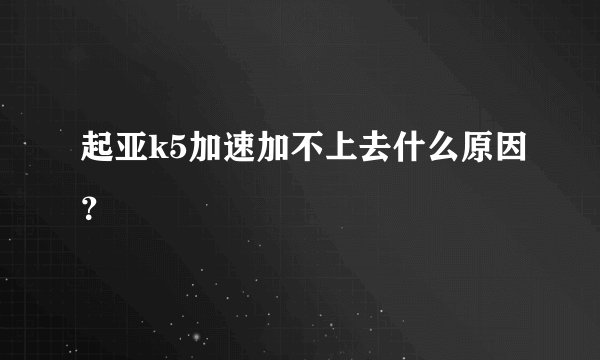起亚k5加速加不上去什么原因？